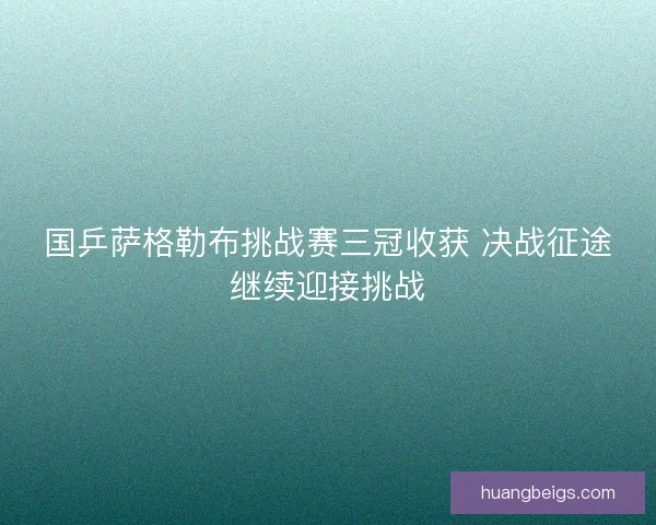 国乒萨格勒布挑战赛三冠收获 决战征途继续迎接挑战