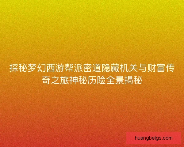 探秘梦幻西游帮派密道隐藏机关与财富传奇之旅神秘历险全景揭秘