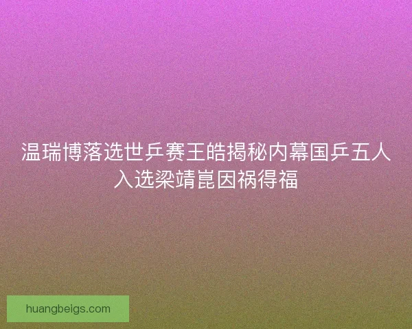 温瑞博落选世乒赛王皓揭秘内幕国乒五人入选梁靖崑因祸得福