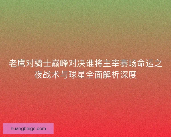 老鹰对骑士巅峰对决谁将主宰赛场命运之夜战术与球星全面解析深度