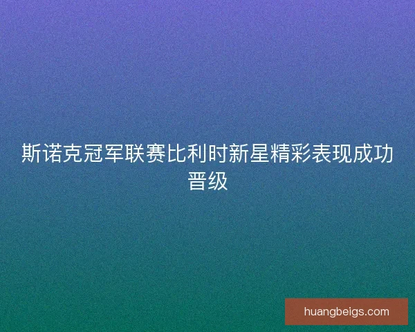 斯诺克冠军联赛比利时新星精彩表现成功晋级